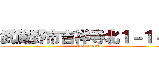 武蔵野市吉祥寺北１－１－１ (attack on titan)