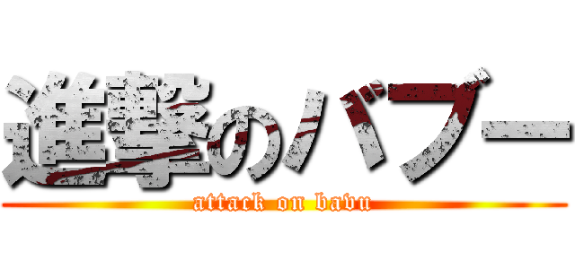 進撃のバブー (attack on bavu)