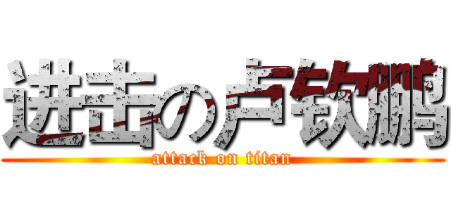 进击の卢钦鹏 (attack on titan)