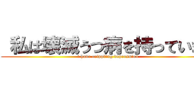  私は壊滅うつ病を持っています (i have crippling depression)