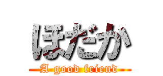 ほだか (A good friend)