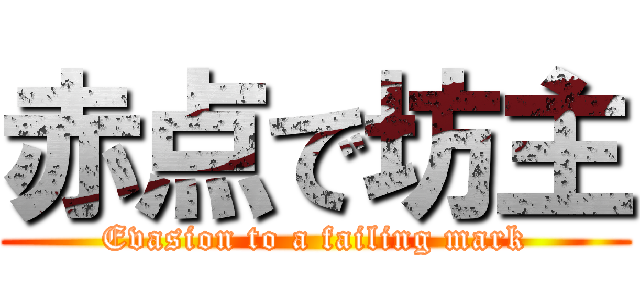 赤点で坊主 (Evasion to a failing mark)