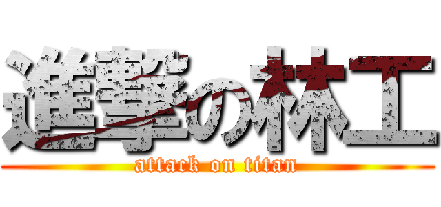 進撃の林工 (attack on titan)