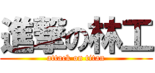 進撃の林工 (attack on titan)