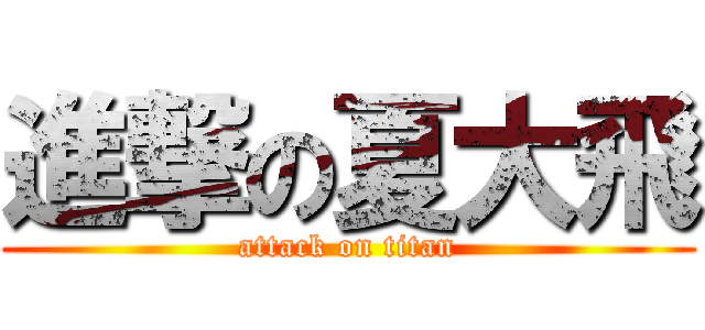 進撃の夏大飛 (attack on titan)