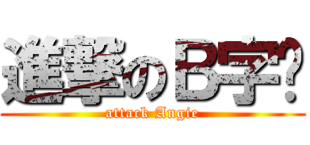 進撃のＢ字头 (attack Angie)