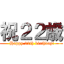 祝２２歳 ( Happy 22th birthday!)