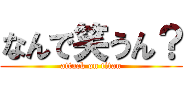 なんで笑うん？ (attack on titan)