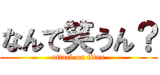 なんで笑うん？ (attack on titan)
