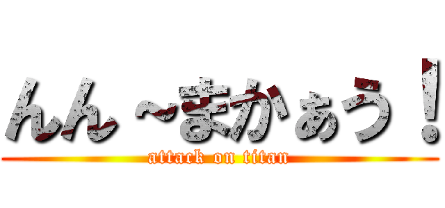 んん～まかぁう！ (attack on titan)