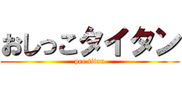 おしっこタイタン (pee titan)