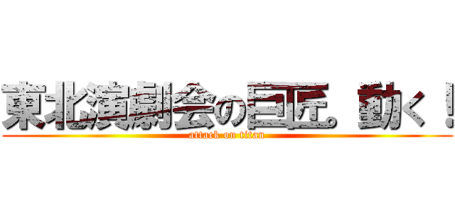 東北演劇会の巨匠。動く！ (attack on titan)