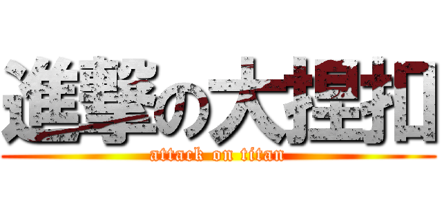 進撃の大捏扣 (attack on titan)