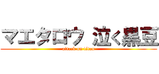 マエタロウ 泣く黒豆 (attack on titan)