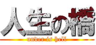 人生の橋 (under is hell)