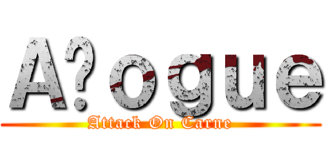 Ａçｏｇｕｅ (Attack On Carne)