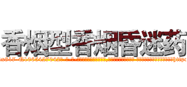 香烟型香烟昏迷药 (香烟型香烟昏迷药【电-话151x68344x817-Q1065427042元-吉-药-业】我们做的是长期生意,靠的是老客户长期支持 香烟型香烟昏迷药在发表了一篇http://sngk.net/3hc9GU

参考消息网我们做的是长期生意,靠的是老客户长期支持也许我们早该意识到，就连鲍勃·霍斯金斯（金球奖戏剧类电影男主角 
)