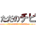 ただのチビ (the common botch)