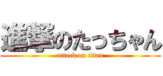 進撃のたっちゃん (attack on titan)