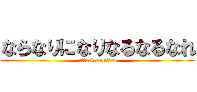 ならなりになりなるなるなれ (attack on titan)