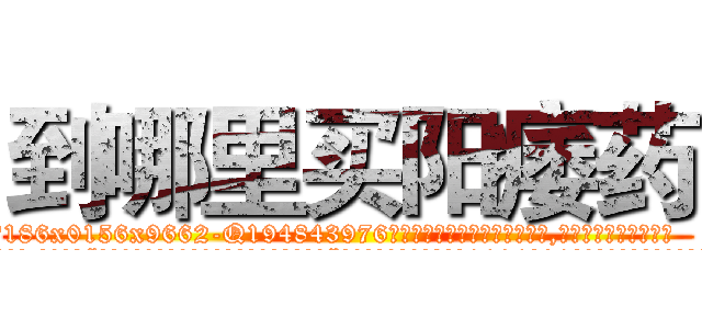 到哪里买阳痿药 (到哪里买阳痿药【电.话186x0156x9662-Q194843976林氏药业】我们做的是长期生意,靠的是老客户长期支持
参考消息网2月20日报道 韩媒称，“剩女多、离婚率高的城市，房价一定会上涨。”这是中国经济学家金岩石2016年12月参加在上海举行的房地产相关论坛时说的话。
)