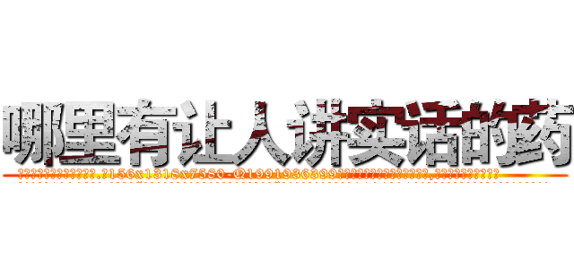 哪里有让人讲实话的药 (哪里有让人讲实话的药【电.话156x1318x7580-Q1991936399鑫宏药业】我们做的是长期生意,靠的是老客户长期支持
参考消息网2月20日报道 韩媒称，“剩女多、离婚率高的城市，房价一定会上涨。”这是中国经济学家金岩石2016年12月参加在上海举行的房地产相关论坛时说的话。
)
