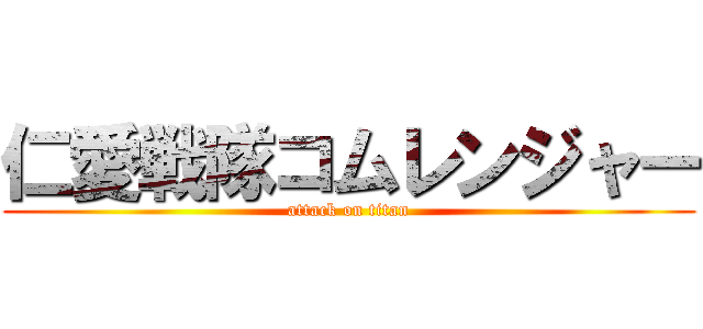 仁愛戦隊コムレンジャー (attack on titan)