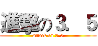 進擊の３．５ (attack on 3-5)