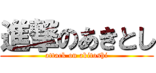 進撃のあきとし (attack on akitoshi)