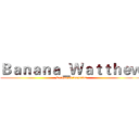 Ｂａｎａｎａ＿Ｗａｔｔｈｅｗ (League of Legends)