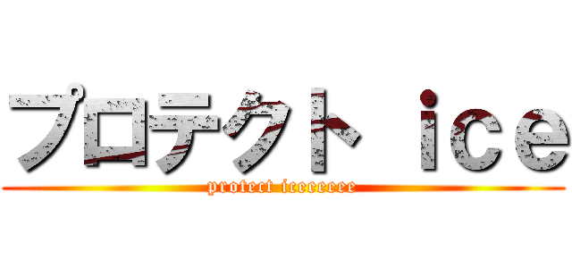 プロテクト ｉｃｅ (protect iceeeeee)