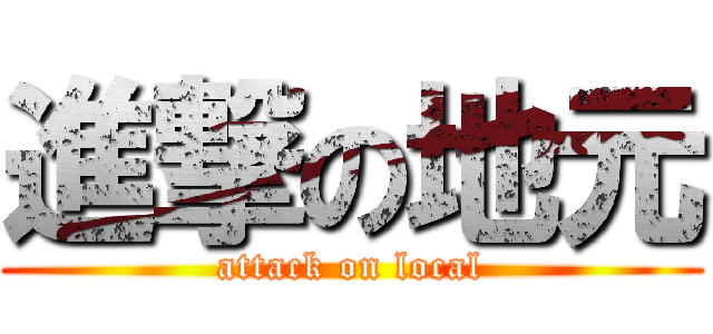 進撃の地元 (attack on local)