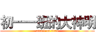 初一一班的大神明 (attack on titan)