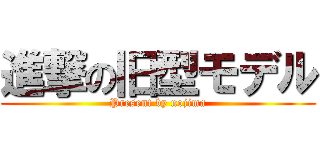 進撃の旧型モデル (Present by nojima)