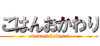 ごはんおかわり (okawari kudasai)