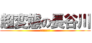 超変態の長谷川 (おっぱい大好き)