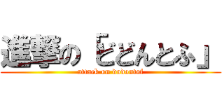 進撃の「どどんとふ」 (attack on dodontof)