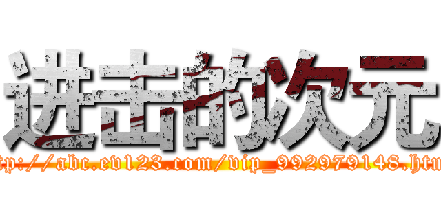 进击的次元 (http://abc.ev123.com/vip_992979148.html)