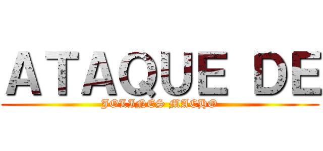 ＡＴＡＱＵＥ ＤＥ (JOLINES MACHO)