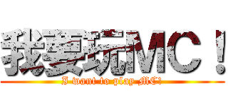 我要玩ＭＣ！ (I want to play MC!)