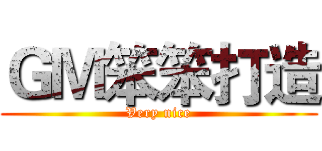 ＧＭ笨笨打造 (Very nice)