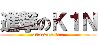 進撃のＫ１Ｎ (attack on k1n)