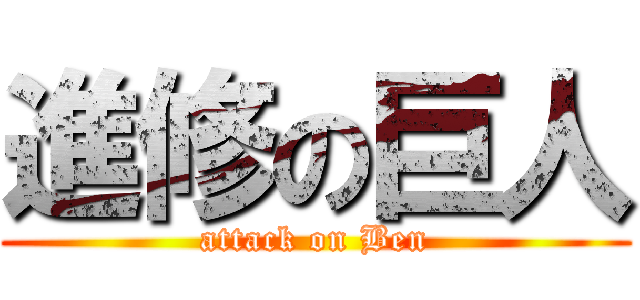 進修の巨人 (attack on Ben)