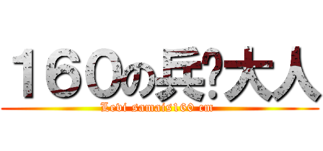 １６０の兵长大人 (Levi samais160 cm )