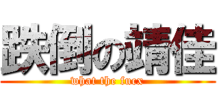 跌倒の靖佳 (what the fucx)