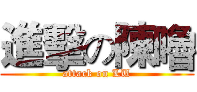 進擊の陳嚕 (attack on LU)
