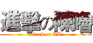 進擊の陳嚕 (attack on LU)