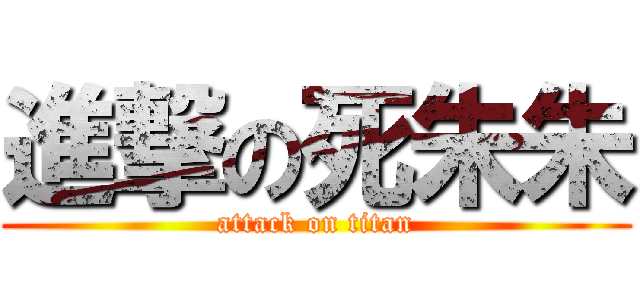 進撃の死朱朱 (attack on titan)