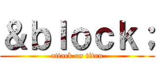 ＆ｂｌｏｃｋ； (attack on titan)