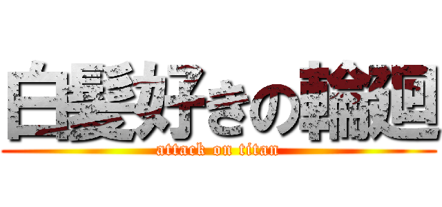 白髪好きの輪廻 (attack on titan)